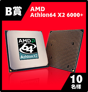 B賞 : AMD Athlon64 X2 6000+ 10名様