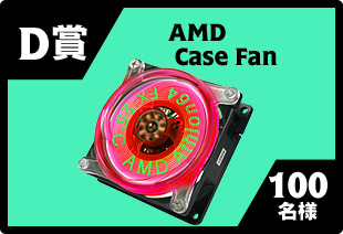 D賞 : AMD Case Fan 100名様