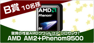 B賞 AMD AM2+Phenom9500 10名様