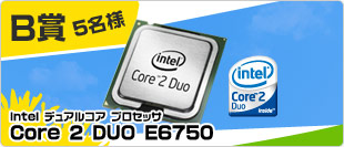 B賞 Intel Core 2 DUO E6750 5名様
