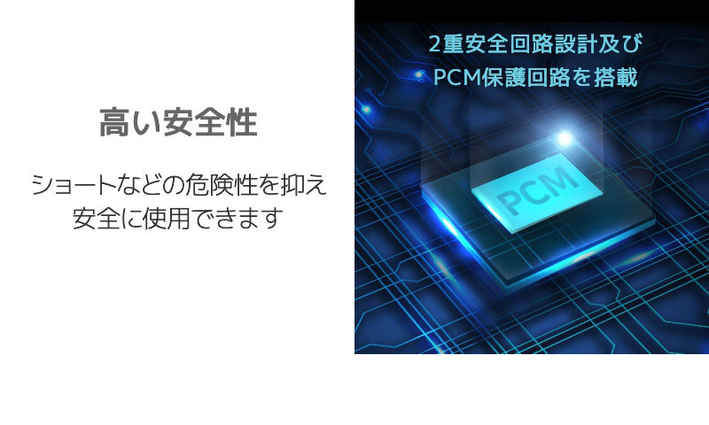 高い安全性 ショートなどの危険性を抑え安全に使用できます 二重安全回路設計およびPCM保護回路を搭載