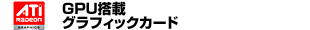 ATi GPU搭載グラフィックカード