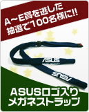 A?E賞にご応募いただき惜しくも抽選を逃した方100名様に ASUSロゴ入りメガネストラップをプレゼント