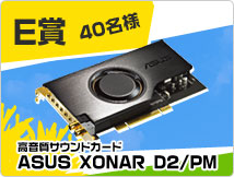 E賞 ASUS XONAR D2／PM 40名様
